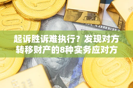 武汉起诉胜诉难执行？发现对方转移财产的8种实务应对方案