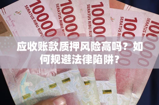 武汉应收账款质押风险高吗？如何规避法律陷阱？