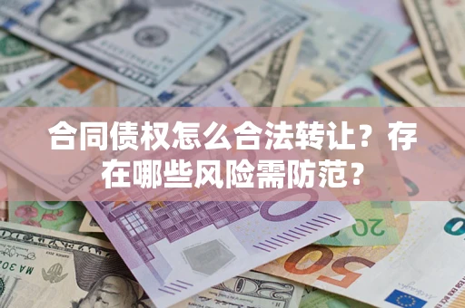 武汉合同债权怎么合法转让？存在哪些风险需防范？