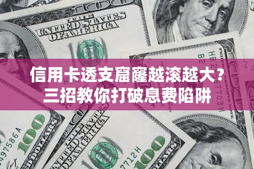 武汉信用卡透支窟窿越滚越大？三招教你打破息费陷阱