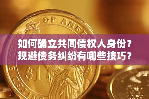 武汉如何确立共同债权人身份？规避债务纠纷有哪些技巧？
