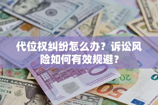 武汉代位权纠纷怎么办？诉讼风险如何有效规避？