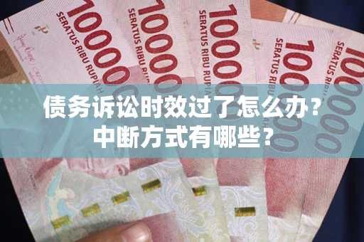 武汉债务诉讼时效过了怎么办？中断方式有哪些？