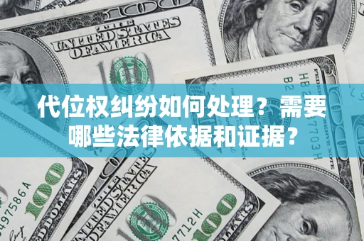 武汉代位权纠纷如何处理？需要哪些法律依据和证据？