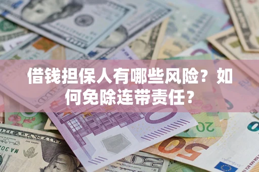 武汉借钱担保人有哪些风险？如何免除连带责任？