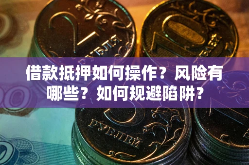 武汉借款抵押如何操作？风险有哪些？如何规避陷阱？