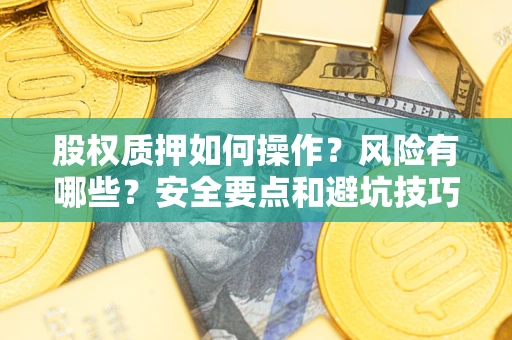 武汉股权质押如何操作？风险有哪些？安全要点和避坑技巧？