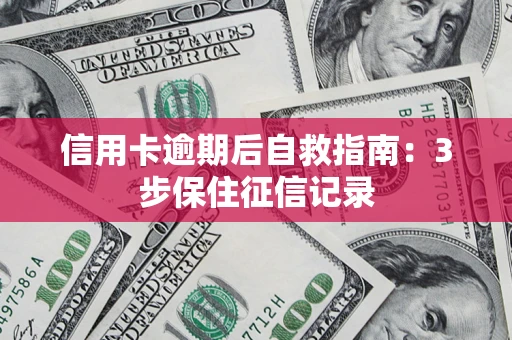 武汉信用卡逾期后自救指南：3步保住征信记录