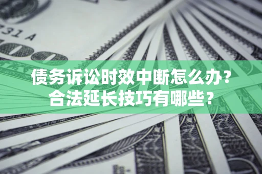 武汉债务诉讼时效中断怎么办？合法延长技巧有哪些？