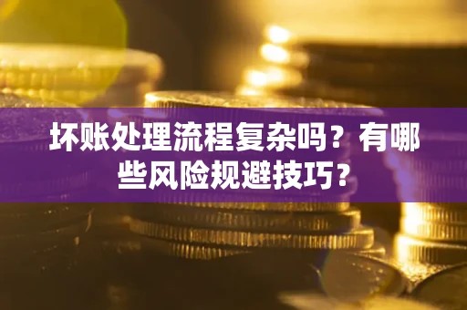 武汉坏账处理流程复杂吗？有哪些风险规避技巧？