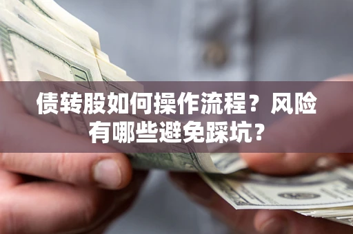武汉债转股如何操作流程?风险有哪些避免踩坑? 武汉债转股如何操作流程?风险有哪些避免踩坑?