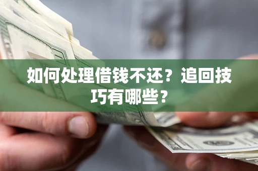 武汉如何处理借钱不还？追回技巧有哪些？