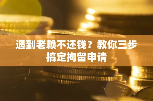 武汉遇到老赖不还钱？教你三步搞定拘留申请
