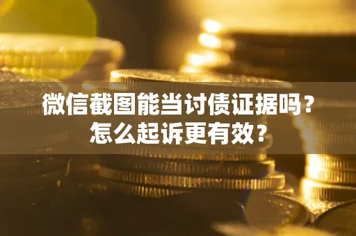 武汉微信截图能当讨债证据吗？怎么起诉更有效？