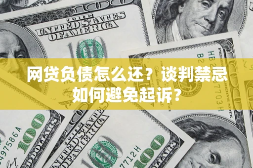 武汉网贷负债怎么还？谈判禁忌如何避免起诉？
