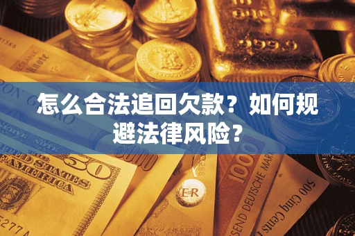 武汉怎么合法追回欠款？如何规避法律风险？