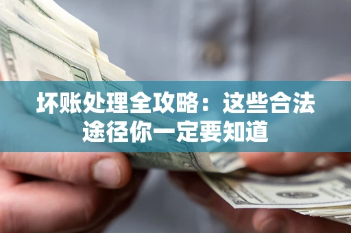 武汉坏账处理全攻略：这些合法途径你一定要知道