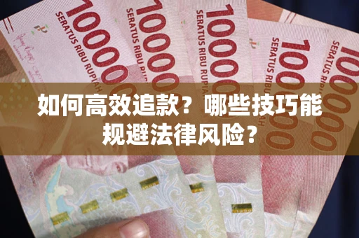 武汉如何高效追款？哪些技巧能规避法律风险？