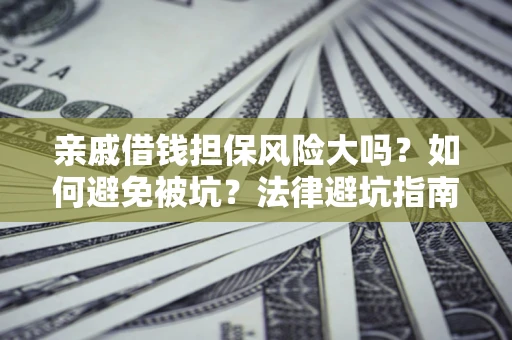武汉亲戚借钱担保风险大吗？如何避免被坑？法律避坑指南