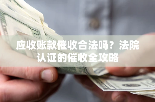 武汉应收账款催收合法吗？法院认证的催收全攻略