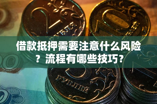 武汉借款抵押需要注意什么风险？流程有哪些技巧？
