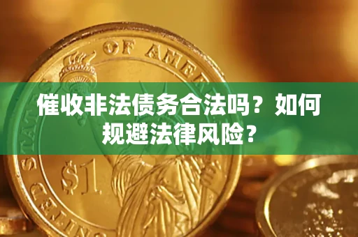武汉催收非法债务合法吗？如何规避法律风险？