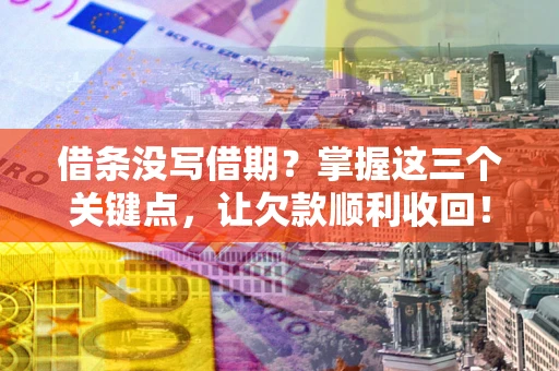 武汉借条没写借期？掌握这三个关键点，让欠款顺利收回！