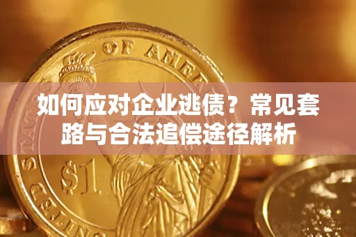 武汉如何应对企业逃债？常见套路与合法追偿途径解析