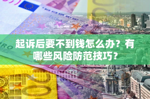 武汉起诉后要不到钱怎么办?有哪些风险防范技巧? 武汉起诉后要不到钱怎么办?有哪些风险防范技巧?