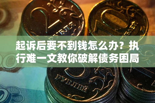 武汉起诉后要不到钱怎么办？执行难一文教你破解债务困局
