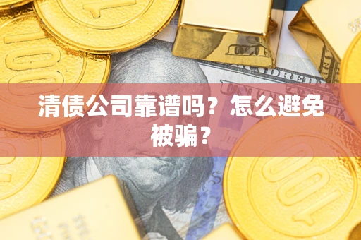武汉清债公司靠谱吗？怎么避免被骗？