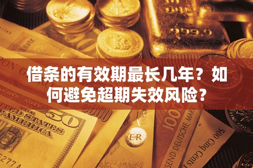 武汉借条的有效期最长几年？如何避免超期失效风险？