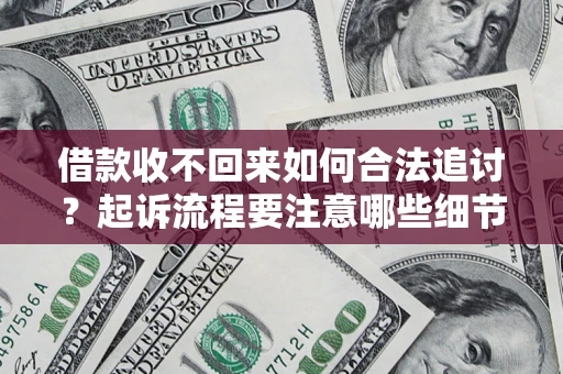 武汉借款收不回来如何合法追讨？起诉流程要注意哪些细节？