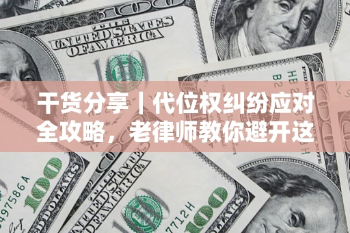 武汉干货分享｜代位权纠纷应对全攻略，老律师教你避开这5大雷区