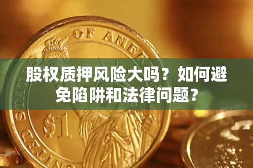 武汉股权质押风险大吗？如何避免陷阱和法律问题？