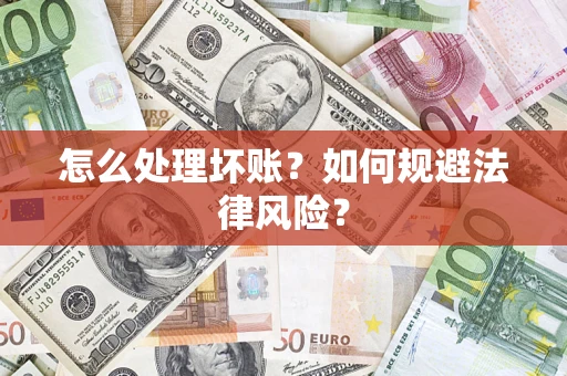 武汉怎么处理坏账？如何规避法律风险？
