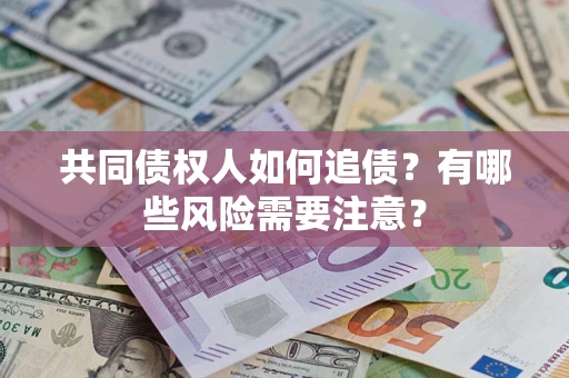 武汉共同债权人如何追债？有哪些风险需要注意？