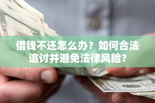 武汉借钱不还怎么办？如何合法追讨并避免法律风险？