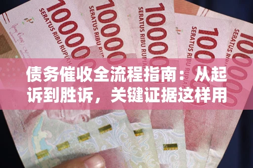 武汉债务催收全流程指南：从起诉到胜诉，关键证据这样用