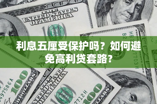 武汉利息五厘受保护吗？如何避免高利贷套路？