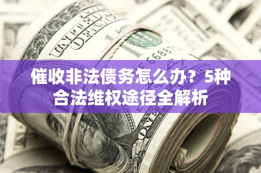 武汉催收非法债务怎么办？5种合法维权途径全解析