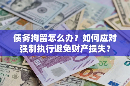 武汉债务拘留怎么办？如何应对强制执行避免财产损失？