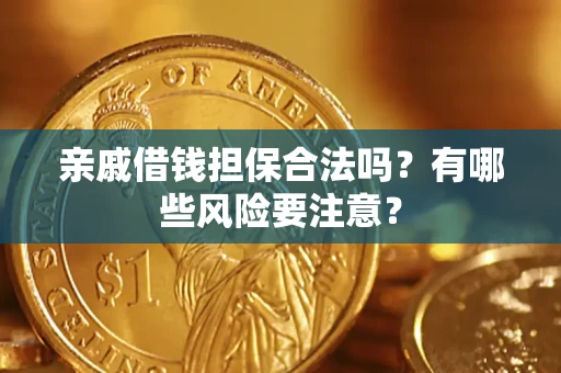 武汉亲戚借钱担保合法吗？有哪些风险要注意？