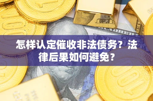 武汉怎样认定催收非法债务？法律后果如何避免？
