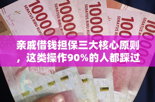 武汉亲戚借钱担保三大核心原则，这类操作90%的人都踩过坑！附法院判决案例
