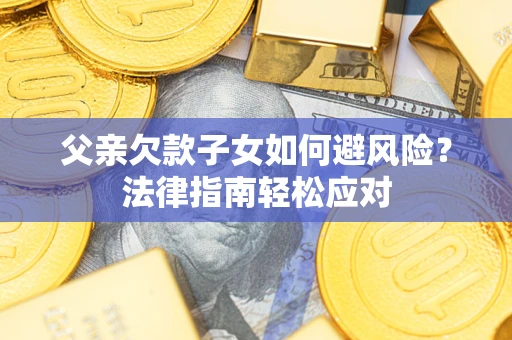 武汉父亲欠款子女如何避风险？法律指南轻松应对