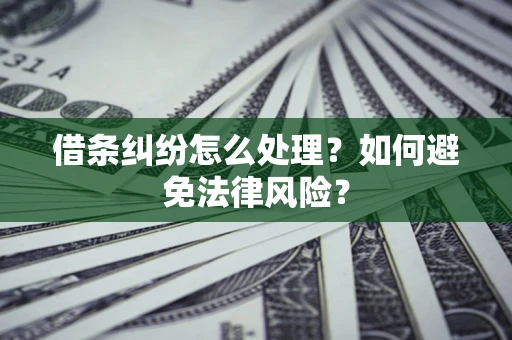 武汉借条纠纷怎么处理？如何避免法律风险？