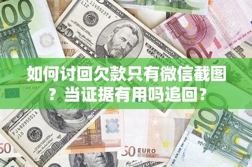 武汉如何讨回欠款只有微信截图？当证据有用吗追回？