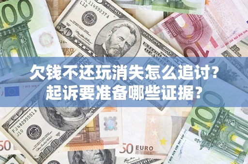 武汉欠钱不还玩消失怎么追讨？起诉要准备哪些证据？