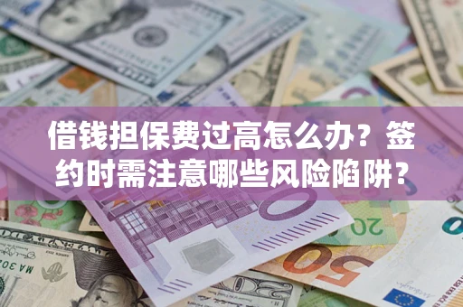 武汉借钱担保费过高怎么办？签约时需注意哪些风险陷阱？